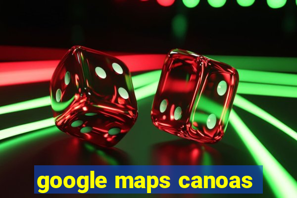 google maps canoas